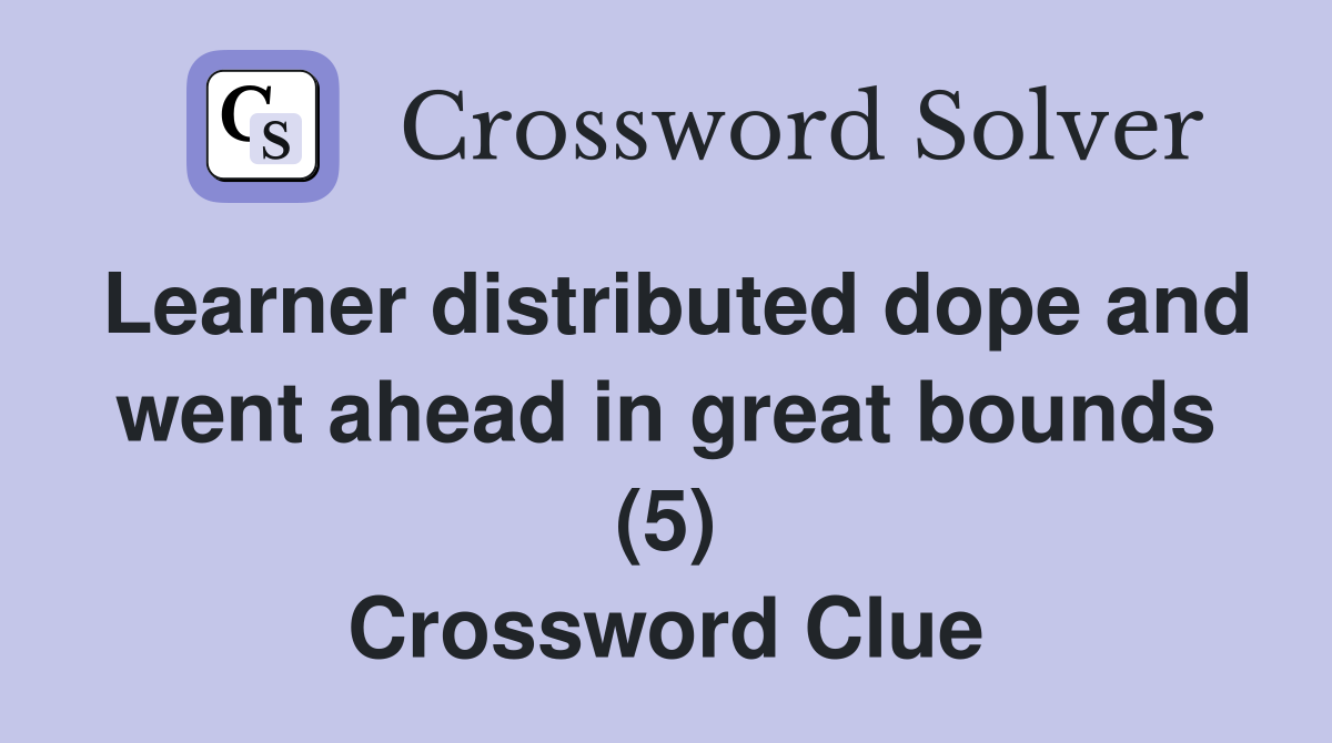 Learner distributed dope and went ahead in great bounds (5) Crossword